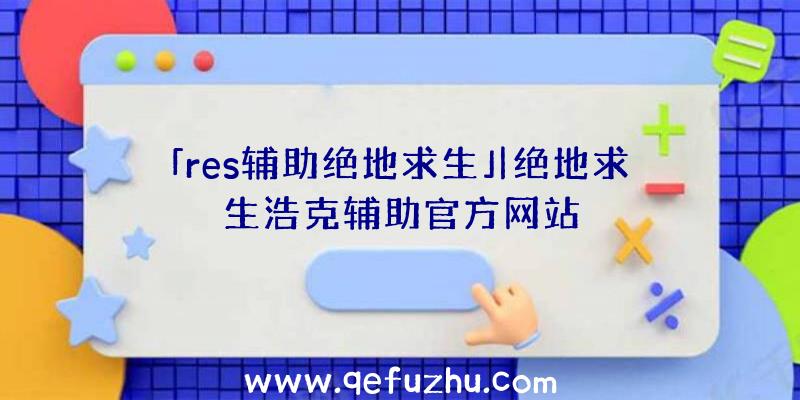 「res辅助绝地求生」|绝地求生浩克辅助官方网站